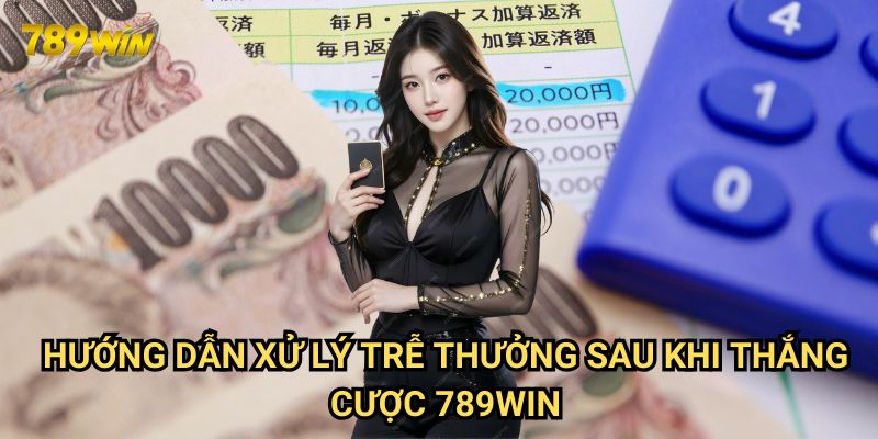 Hướng dẫn xử lý trễ thưởng sau khi thắng cược 789win